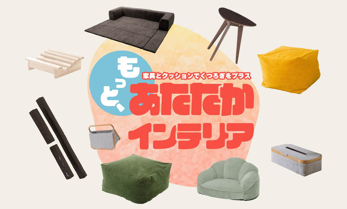 家具とクッションで叶える 「もっと、あたたかインテリア」